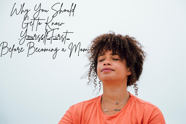 why you should get to know yourself before becoming a mom