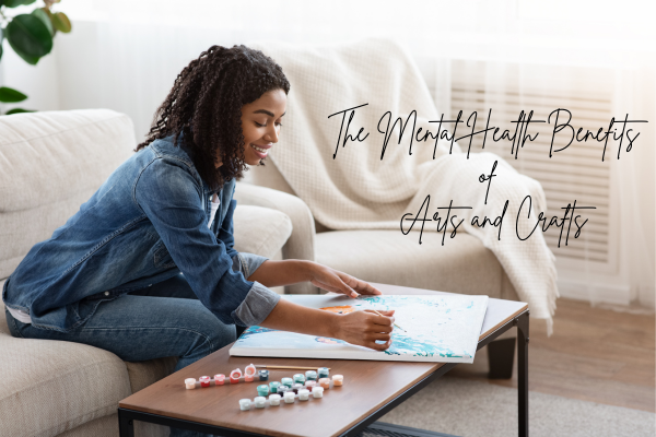 the Mental Health Benefits of Arts and Crafts