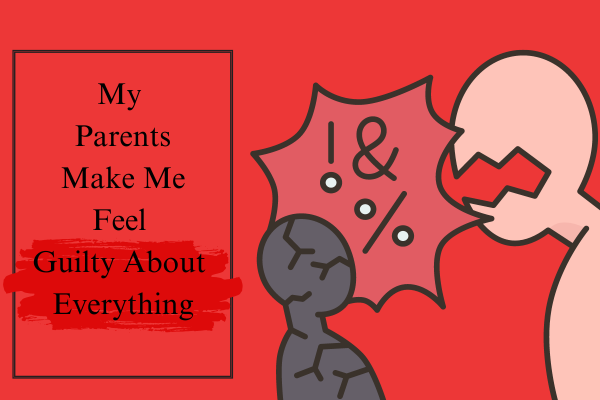 "My Parents Make Me Feel Guilty About Everything"