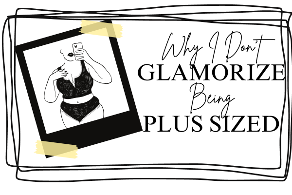 why I don't glamorize being plus sized