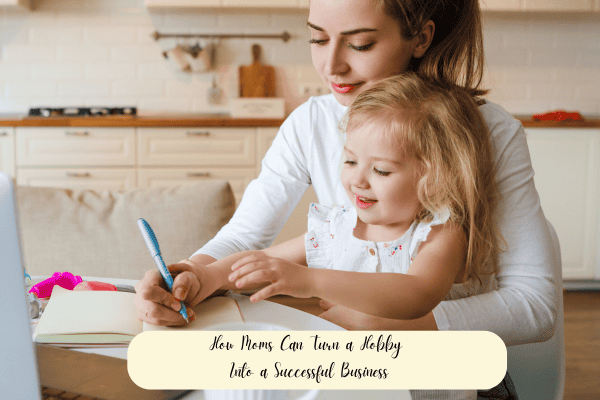 How Moms Can Turn a Hobby Into a Successful Business
