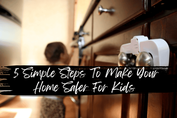 5 Simple Steps To Make Your Home Safer For Kids